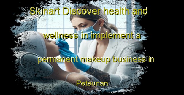Skinart Discover health and wellness in implement a permanent makeup business in Petaunan | PermanentmakeupTraining | PermanentmakeupClasses | SkinartTraining-Indonesia
