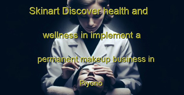 Skinart Discover health and wellness in implement a permanent makeup business in Piyono | PermanentmakeupTraining | PermanentmakeupClasses | SkinartTraining-Indonesia