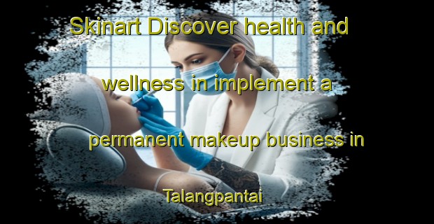 Skinart Discover health and wellness in implement a permanent makeup business in Talangpantai | PermanentmakeupTraining | PermanentmakeupClasses | SkinartTraining-Indonesia