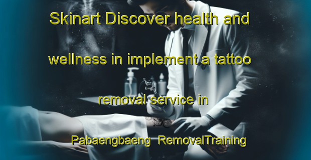 Skinart Discover health and wellness in implement a tattoo removal service in Pabaengbaeng | RemovalTraining | RemovalClasses | SkinartTraining-Indonesia