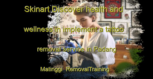 Skinart Discover health and wellness in implement a tattoo removal service in Padang Matinggi | RemovalTraining | RemovalClasses | SkinartTraining-Indonesia