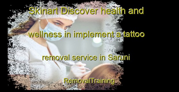 Skinart Discover health and wellness in implement a tattoo removal service in Saruni | RemovalTraining | RemovalClasses | SkinartTraining-Indonesia
