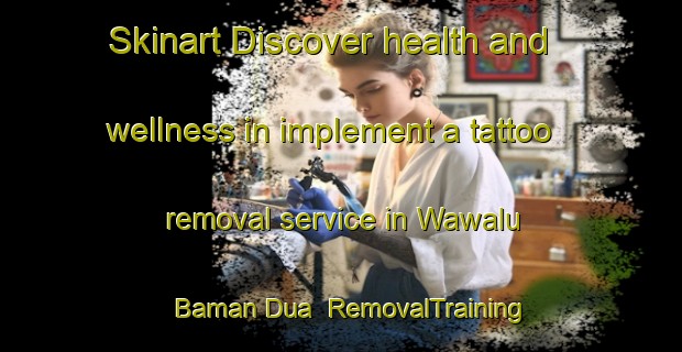 Skinart Discover health and wellness in implement a tattoo removal service in Wawalu Baman Dua | RemovalTraining | RemovalClasses | SkinartTraining-Indonesia