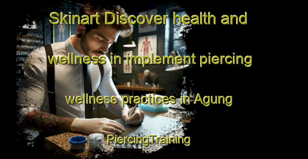 Skinart Discover health and wellness in implement piercing wellness practices in Agung | PiercingTraining | PiercingClasses | SkinartTraining-Indonesia