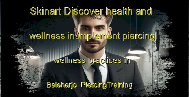 Skinart Discover health and wellness in implement piercing wellness practices in Baleharjo | PiercingTraining | PiercingClasses | SkinartTraining-Indonesia