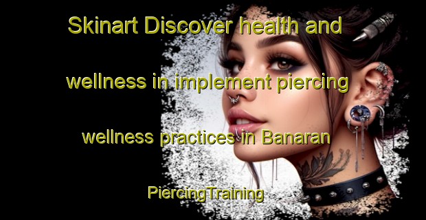 Skinart Discover health and wellness in implement piercing wellness practices in Banaran | PiercingTraining | PiercingClasses | SkinartTraining-Indonesia