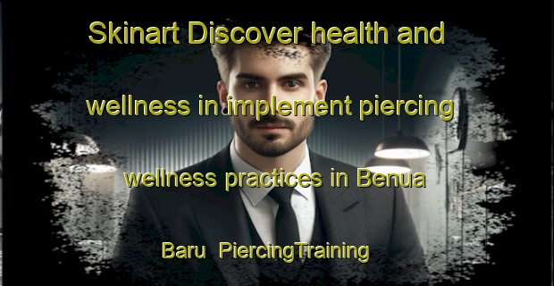 Skinart Discover health and wellness in implement piercing wellness practices in Benua Baru | PiercingTraining | PiercingClasses | SkinartTraining-Indonesia