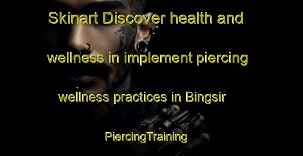 Skinart Discover health and wellness in implement piercing wellness practices in Bingsir | PiercingTraining | PiercingClasses | SkinartTraining-Indonesia