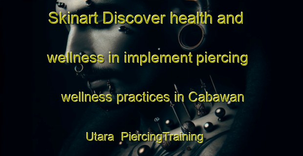 Skinart Discover health and wellness in implement piercing wellness practices in Cabawan Utara | PiercingTraining | PiercingClasses | SkinartTraining-Indonesia