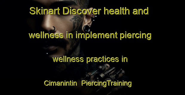 Skinart Discover health and wellness in implement piercing wellness practices in Cimanintin | PiercingTraining | PiercingClasses | SkinartTraining-Indonesia