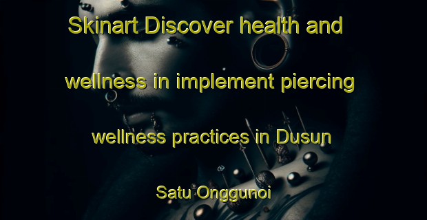 Skinart Discover health and wellness in implement piercing wellness practices in Dusun Satu Onggunoi | PiercingTraining | PiercingClasses | SkinartTraining-Indonesia