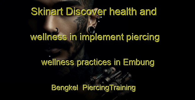 Skinart Discover health and wellness in implement piercing wellness practices in Embung Bengkel | PiercingTraining | PiercingClasses | SkinartTraining-Indonesia