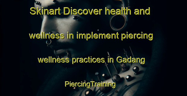Skinart Discover health and wellness in implement piercing wellness practices in Gadang | PiercingTraining | PiercingClasses | SkinartTraining-Indonesia
