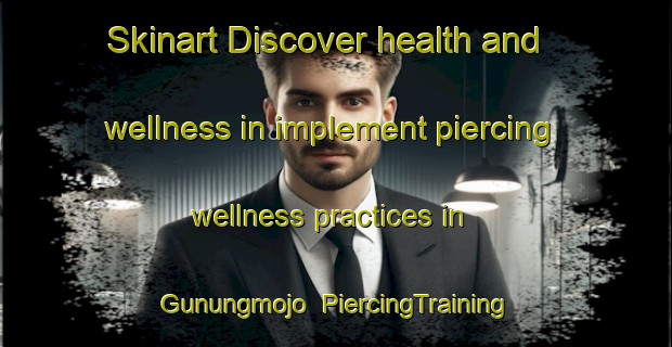 Skinart Discover health and wellness in implement piercing wellness practices in Gunungmojo | PiercingTraining | PiercingClasses | SkinartTraining-Indonesia