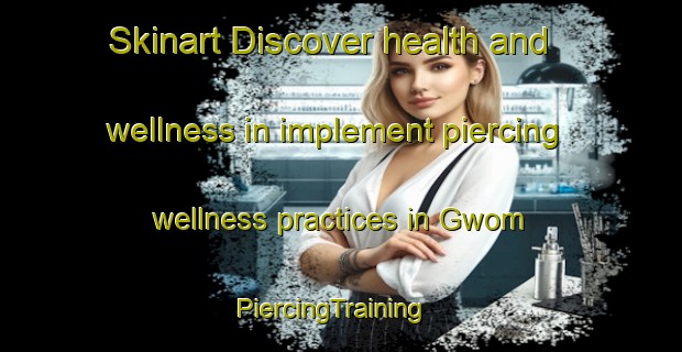 Skinart Discover health and wellness in implement piercing wellness practices in Gwom | PiercingTraining | PiercingClasses | SkinartTraining-Indonesia