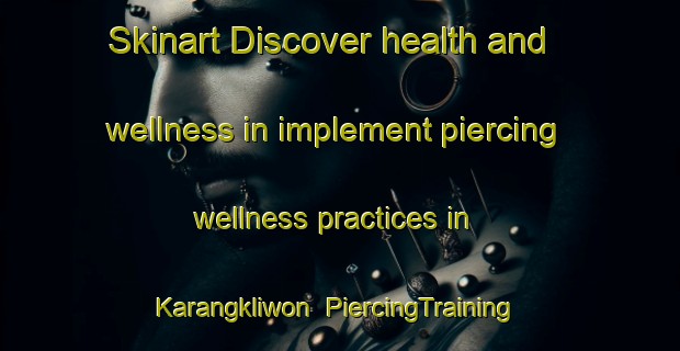 Skinart Discover health and wellness in implement piercing wellness practices in Karangkliwon | PiercingTraining | PiercingClasses | SkinartTraining-Indonesia