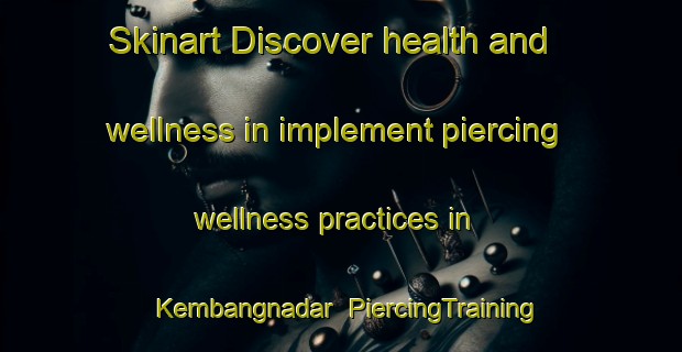 Skinart Discover health and wellness in implement piercing wellness practices in Kembangnadar | PiercingTraining | PiercingClasses | SkinartTraining-Indonesia
