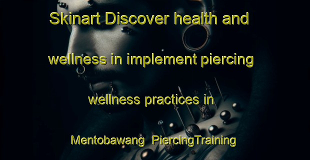 Skinart Discover health and wellness in implement piercing wellness practices in Mentobawang | PiercingTraining | PiercingClasses | SkinartTraining-Indonesia