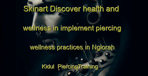 Skinart Discover health and wellness in implement piercing wellness practices in Nglorah Kidul | PiercingTraining | PiercingClasses | SkinartTraining-Indonesia