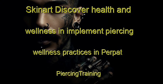Skinart Discover health and wellness in implement piercing wellness practices in Perpat | PiercingTraining | PiercingClasses | SkinartTraining-Indonesia