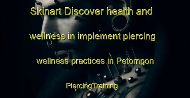 Skinart Discover health and wellness in implement piercing wellness practices in Petompon | PiercingTraining | PiercingClasses | SkinartTraining-Indonesia