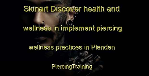 Skinart Discover health and wellness in implement piercing wellness practices in Plenden | PiercingTraining | PiercingClasses | SkinartTraining-Indonesia
