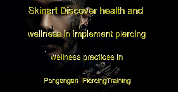 Skinart Discover health and wellness in implement piercing wellness practices in Pongangan | PiercingTraining | PiercingClasses | SkinartTraining-Indonesia