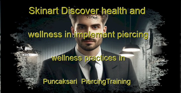 Skinart Discover health and wellness in implement piercing wellness practices in Puncaksari | PiercingTraining | PiercingClasses | SkinartTraining-Indonesia