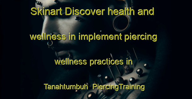 Skinart Discover health and wellness in implement piercing wellness practices in Tanahtumbuh | PiercingTraining | PiercingClasses | SkinartTraining-Indonesia