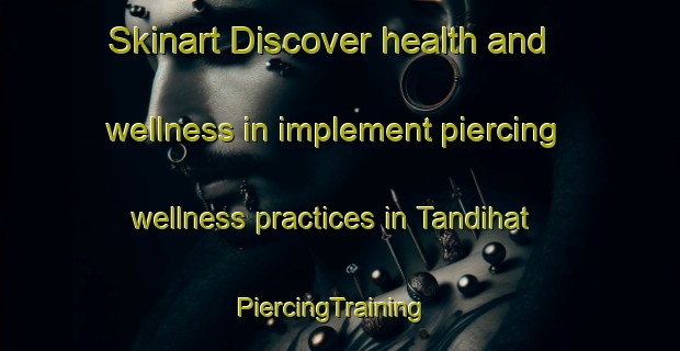 Skinart Discover health and wellness in implement piercing wellness practices in Tandihat | PiercingTraining | PiercingClasses | SkinartTraining-Indonesia