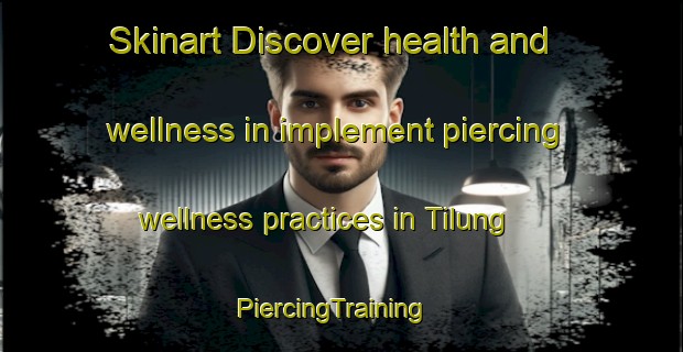 Skinart Discover health and wellness in implement piercing wellness practices in Tilung | PiercingTraining | PiercingClasses | SkinartTraining-Indonesia
