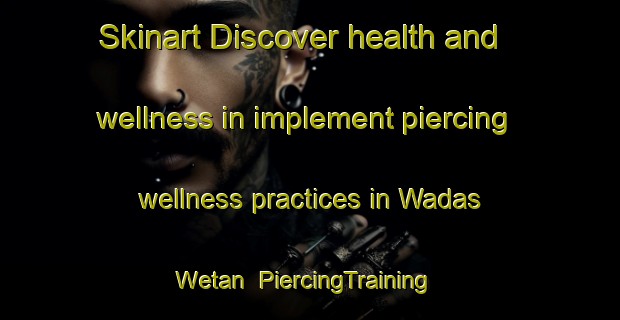 Skinart Discover health and wellness in implement piercing wellness practices in Wadas Wetan | PiercingTraining | PiercingClasses | SkinartTraining-Indonesia