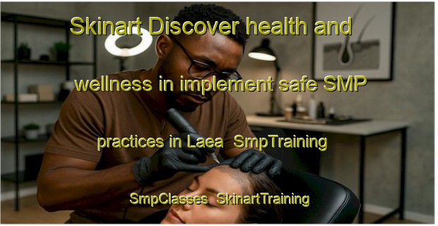 Skinart Discover health and wellness in implement safe SMP practices in Laea | SmpTraining | SmpClasses | SkinartTraining-Indonesia