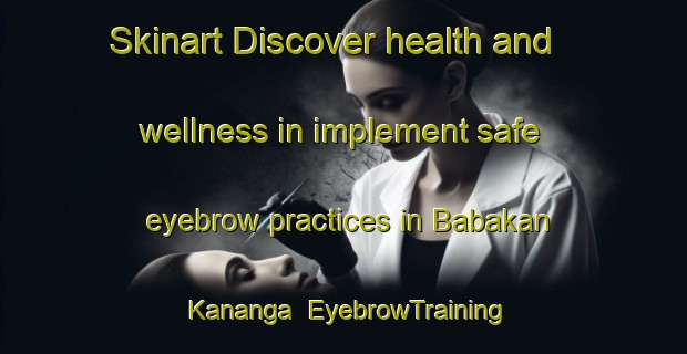 Skinart Discover health and wellness in implement safe eyebrow practices in Babakan Kananga | EyebrowTraining | EyebrowClasses | SkinartTraining-Indonesia