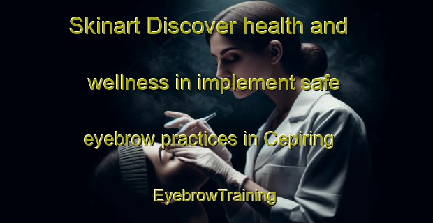 Skinart Discover health and wellness in implement safe eyebrow practices in Cepiring | EyebrowTraining | EyebrowClasses | SkinartTraining-Indonesia