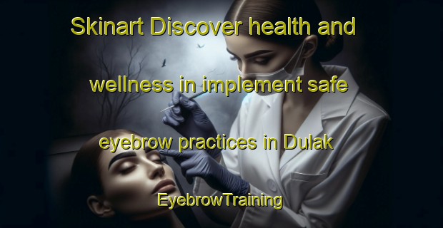 Skinart Discover health and wellness in implement safe eyebrow practices in Dulak | EyebrowTraining | EyebrowClasses | SkinartTraining-Indonesia