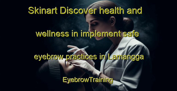 Skinart Discover health and wellness in implement safe eyebrow practices in Lamangga | EyebrowTraining | EyebrowClasses | SkinartTraining-Indonesia