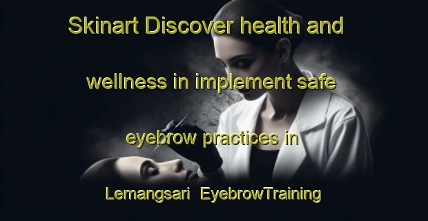 Skinart Discover health and wellness in implement safe eyebrow practices in Lemangsari | EyebrowTraining | EyebrowClasses | SkinartTraining-Indonesia