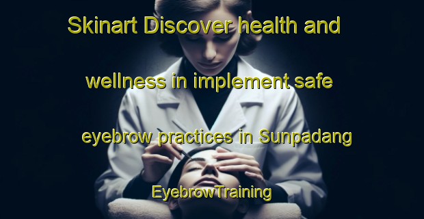 Skinart Discover health and wellness in implement safe eyebrow practices in Sunpadang | EyebrowTraining | EyebrowClasses | SkinartTraining-Indonesia