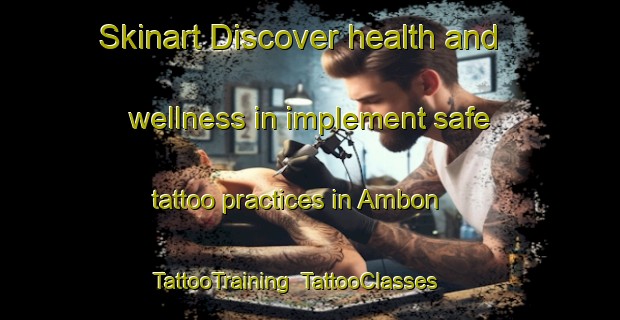 Skinart Discover health and wellness in implement safe tattoo practices in Ambon | TattooTraining | TattooClasses | SkinartTraining-Indonesia