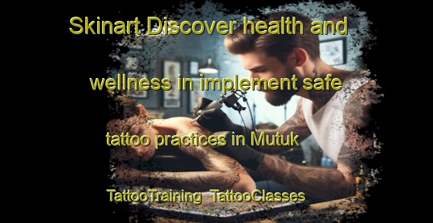 Skinart Discover health and wellness in implement safe tattoo practices in Mutuk | TattooTraining | TattooClasses | SkinartTraining-Indonesia