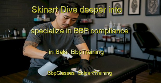 Skinart Dive deeper into specialize in BBP compliance in Baki | BbpTraining | BbpClasses | SkinartTraining-Indonesia