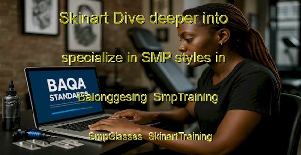 Skinart Dive deeper into specialize in SMP styles in Balonggesing | SmpTraining | SmpClasses | SkinartTraining-Indonesia