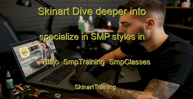 Skinart Dive deeper into specialize in SMP styles in Blajo | SmpTraining | SmpClasses | SkinartTraining-Indonesia