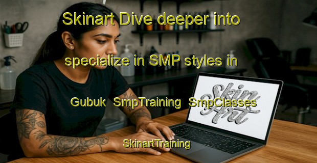Skinart Dive deeper into specialize in SMP styles in Gubuk | SmpTraining | SmpClasses | SkinartTraining-Indonesia