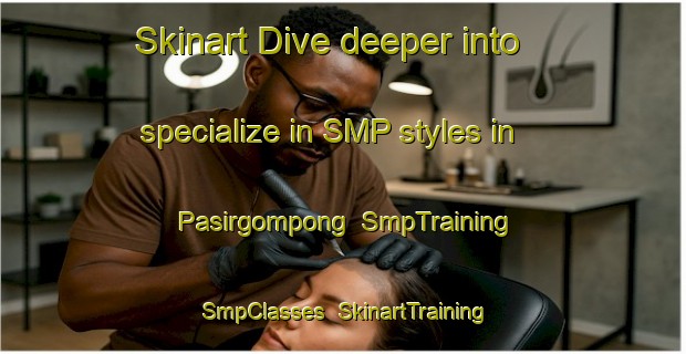 Skinart Dive deeper into specialize in SMP styles in Pasirgompong | SmpTraining | SmpClasses | SkinartTraining-Indonesia