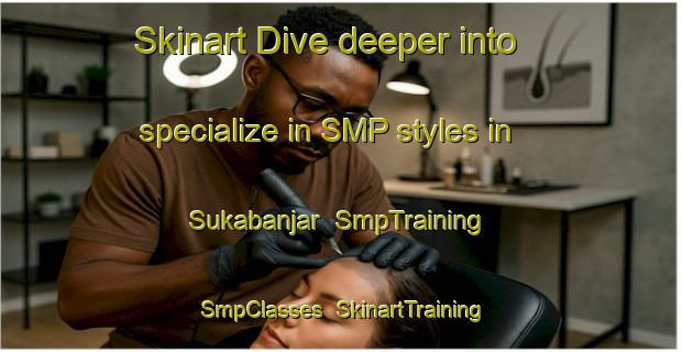 Skinart Dive deeper into specialize in SMP styles in Sukabanjar | SmpTraining | SmpClasses | SkinartTraining-Indonesia