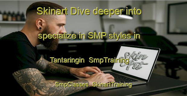 Skinart Dive deeper into specialize in SMP styles in Tantaringin | SmpTraining | SmpClasses | SkinartTraining-Indonesia