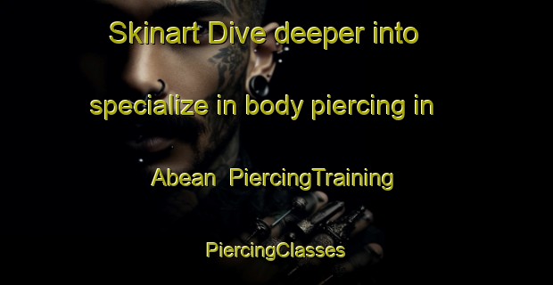 Skinart Dive deeper into specialize in body piercing in Abean | #PiercingTraining #PiercingClasses #SkinartTraining-Indonesia