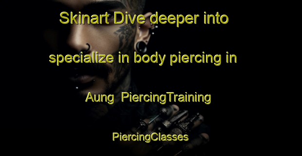 Skinart Dive deeper into specialize in body piercing in Aung | #PiercingTraining #PiercingClasses #SkinartTraining-Indonesia